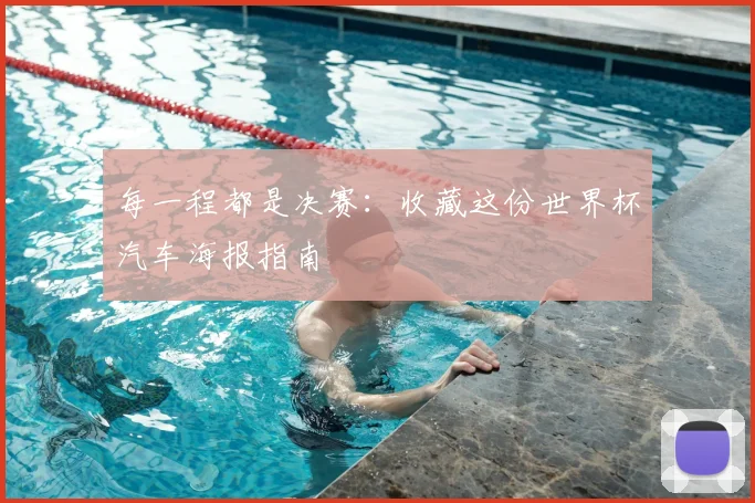 每一程都是决赛：收藏这份世界杯汽车海报指南