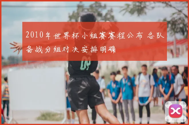 2010年世界杯小组赛赛程公布 各队备战分组对决安排明确
