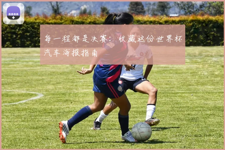 每一程都是决赛：收藏这份世界杯汽车海报指南