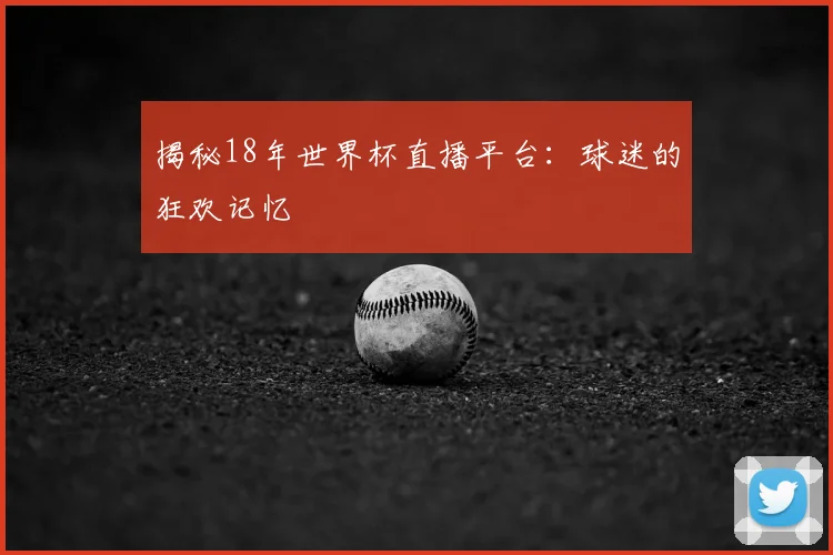 揭秘18年世界杯直播平台:球迷的狂欢记忆