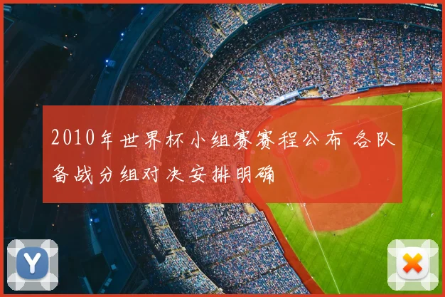 2010年世界杯小组赛赛程公布 各队备战分组对决安排明确
