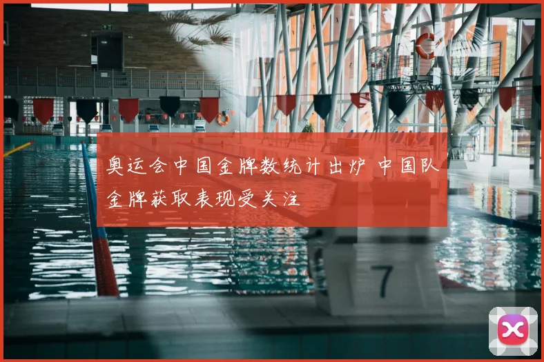 奥运会中国金牌数统计出炉 中国队金牌获取表现受关注