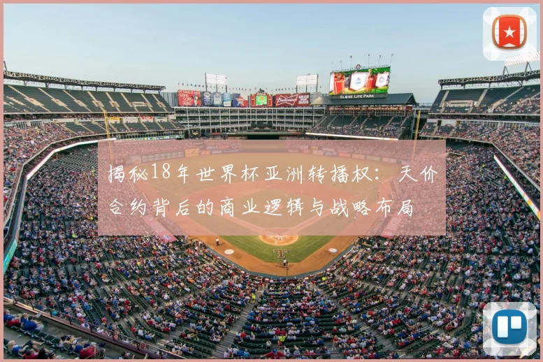 揭秘18年世界杯亚洲转播权:天价合约背后的商业逻辑与战略布局