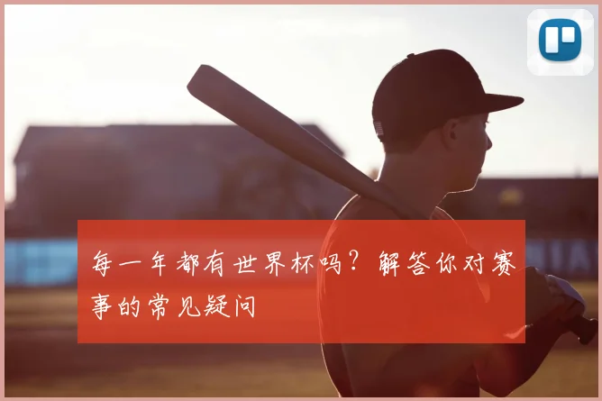 每一年都有世界杯吗？解答你对赛事的常见疑问