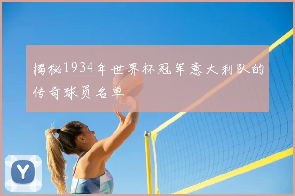 揭秘1934年世界杯冠军意大利队的传奇球员名单